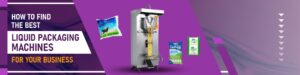 Best Liquid Packaging Machines For Your Business